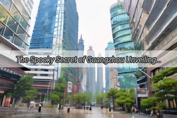 The Spooky Secret of Guangzhou Unveiling the Most Haunted Spot in the City